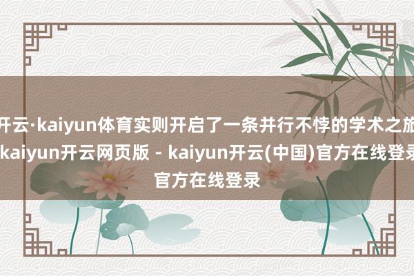 开云·kaiyun体育实则开启了一条并行不悖的学术之旅-kaiyun开云网页版 - kaiyun开云(中国)官方在线登录