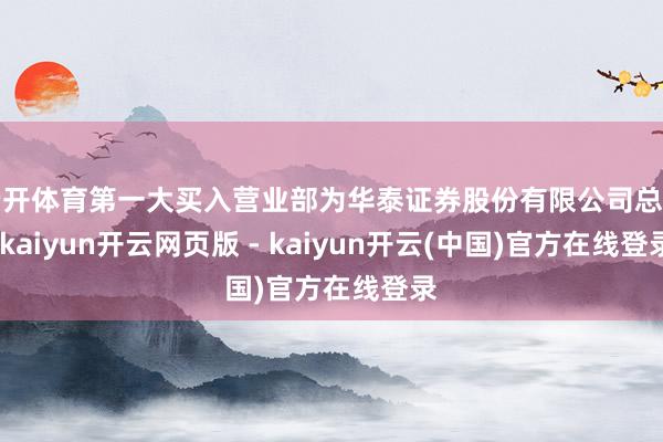 云开体育第一大买入营业部为华泰证券股份有限公司总部-kaiyun开云网页版 - kaiyun开云(中国)官方在线登录