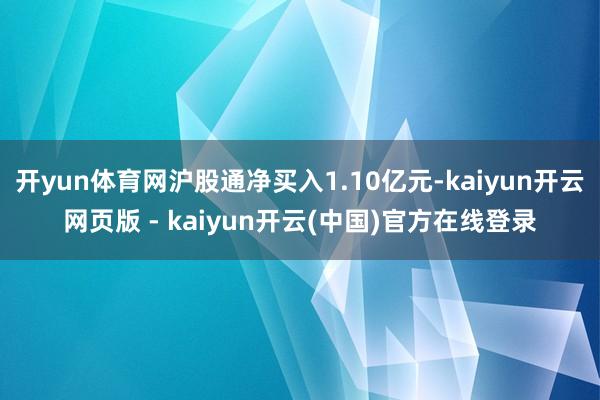 开yun体育网沪股通净买入1.10亿元-kaiyun开云网页版 - kaiyun开云(中国)官方在线登录