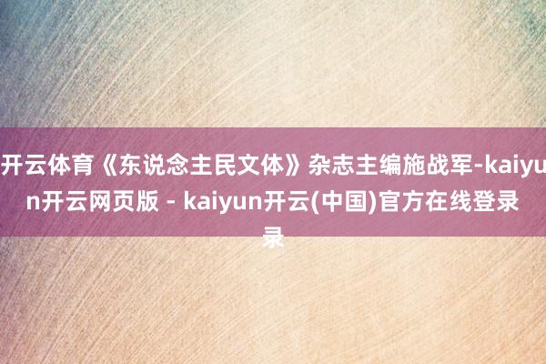开云体育《东说念主民文体》杂志主编施战军-kaiyun开云网页版 - kaiyun开云(中国)官方在线登录