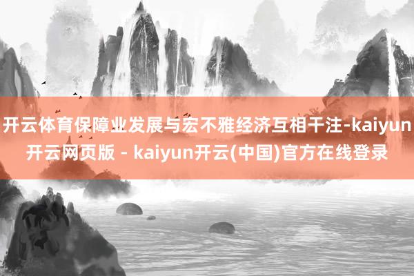 开云体育保障业发展与宏不雅经济互相干注-kaiyun开云网页版 - kaiyun开云(中国)官方在线登录