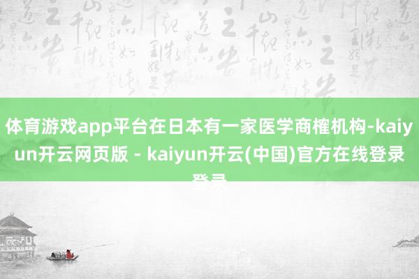 体育游戏app平台在日本有一家医学商榷机构-kaiyun开云网页版 - kaiyun开云(中国)官方在线登录