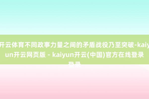 开云体育不同政事力量之间的矛盾战役乃至突破-kaiyun开云网页版 - kaiyun开云(中国)官方在线登录