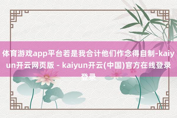 体育游戏app平台若是我合计他们作念得自制-kaiyun开云网页版 - kaiyun开云(中国)官方在线登录
