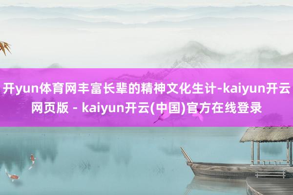 开yun体育网丰富长辈的精神文化生计-kaiyun开云网页版 - kaiyun开云(中国)官方在线登录
