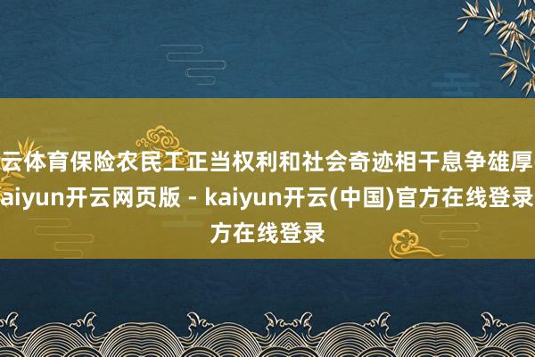 开云体育保险农民工正当权利和社会奇迹相干息争雄厚-kaiyun开云网页版 - kaiyun开云(中国)官方在线登录