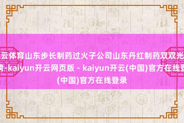 开云体育山东步长制药过火子公司山东丹红制药双双光荣上榜-kaiyun开云网页版 - kaiyun开云(中国)官方在线登录