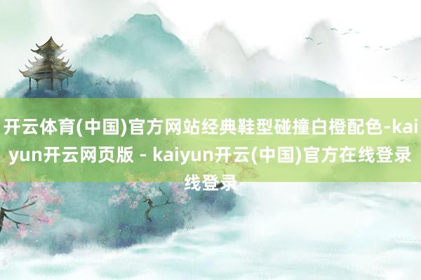 开云体育(中国)官方网站经典鞋型碰撞白橙配色-kaiyun开云网页版 - kaiyun开云(中国)官方在线登录