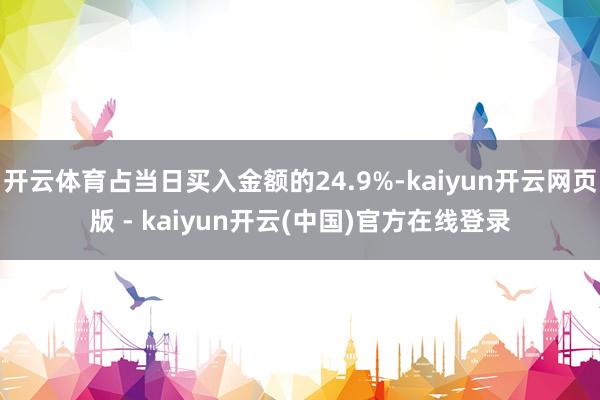 开云体育占当日买入金额的24.9%-kaiyun开云网页版 - kaiyun开云(中国)官方在线登录
