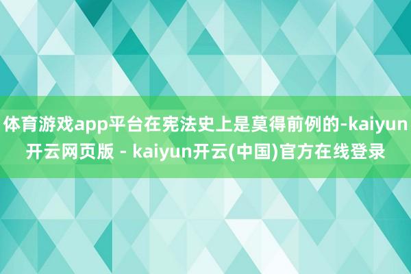 体育游戏app平台在宪法史上是莫得前例的-kaiyun开云网页版 - kaiyun开云(中国)官方在线登录