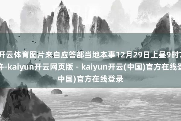 开云体育图片来自应答部当地本事12月29日上昼9时7分许-kaiyun开云网页版 - kaiyun开云(中国)官方在线登录