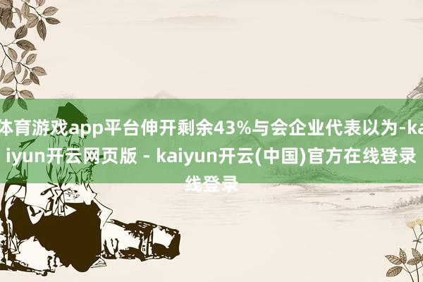 体育游戏app平台伸开剩余43%与会企业代表以为-kaiyun开云网页版 - kaiyun开云(中国)官方在线登录