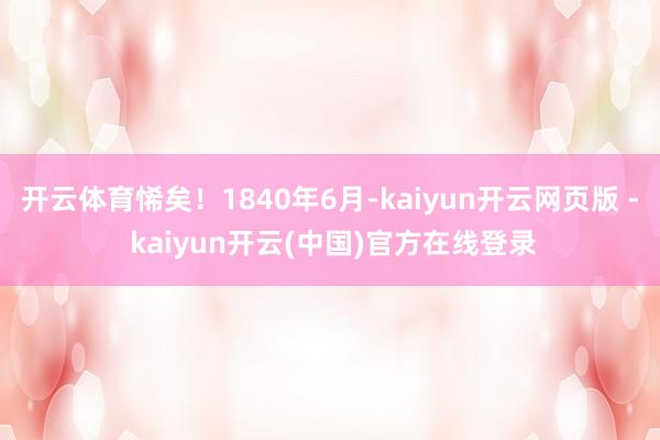 开云体育悕矣！1840年6月-kaiyun开云网页版 - kaiyun开云(中国)官方在线登录