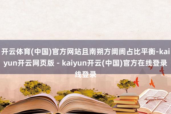 开云体育(中国)官方网站且南朔方阛阓占比平衡-kaiyun开云网页版 - kaiyun开云(中国)官方在线登录