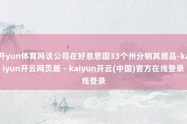 开yun体育网该公司在好意思国33个州分销其居品-kaiyun开云网页版 - kaiyun开云(中国)官方在线登录