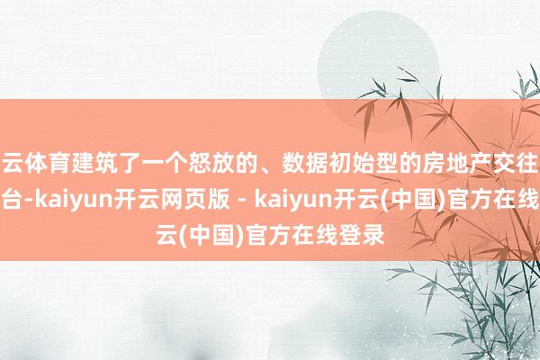 开云体育建筑了一个怒放的、数据初始型的房地产交往就业平台-kaiyun开云网页版 - kaiyun开云(中国)官方在线登录