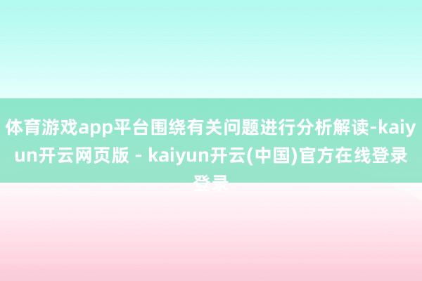 体育游戏app平台围绕有关问题进行分析解读-kaiyun开云网页版 - kaiyun开云(中国)官方在线登录