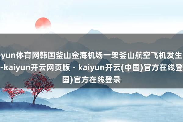 开yun体育网韩国釜山金海机场一架釜山航空飞机发生失火-kaiyun开云网页版 - kaiyun开云(中国)官方在线登录
