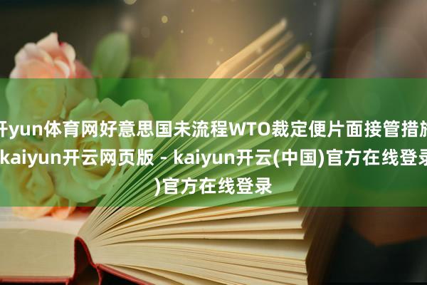开yun体育网好意思国未流程WTO裁定便片面接管措施-kaiyun开云网页版 - kaiyun开云(中国)官方在线登录