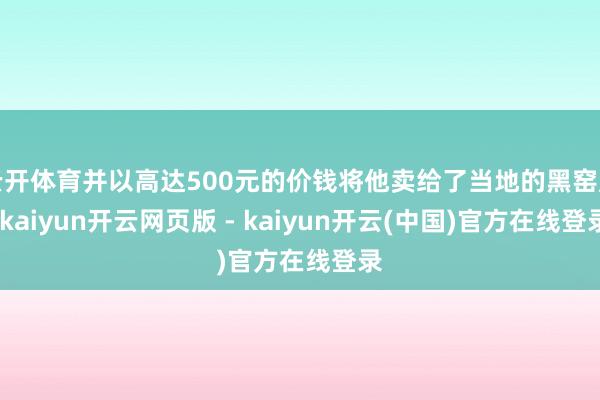 云开体育并以高达500元的价钱将他卖给了当地的黑窑厂-kaiyun开云网页版 - kaiyun开云(中国)官方在线登录