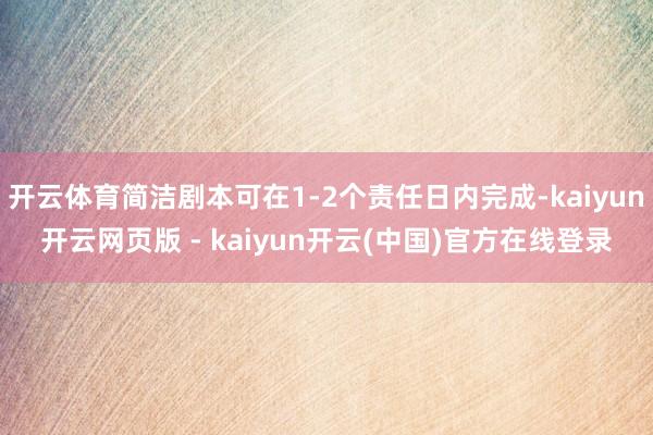 开云体育简洁剧本可在1-2个责任日内完成-kaiyun开云网页版 - kaiyun开云(中国)官方在线登录