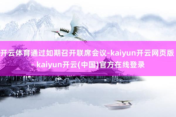 开云体育通过如期召开联席会议-kaiyun开云网页版 - kaiyun开云(中国)官方在线登录