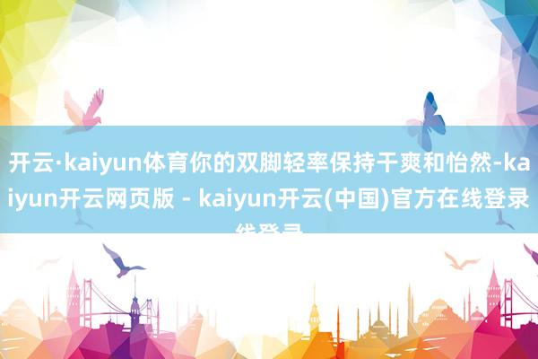 开云·kaiyun体育你的双脚轻率保持干爽和怡然-kaiyun开云网页版 - kaiyun开云(中国)官方在线登录