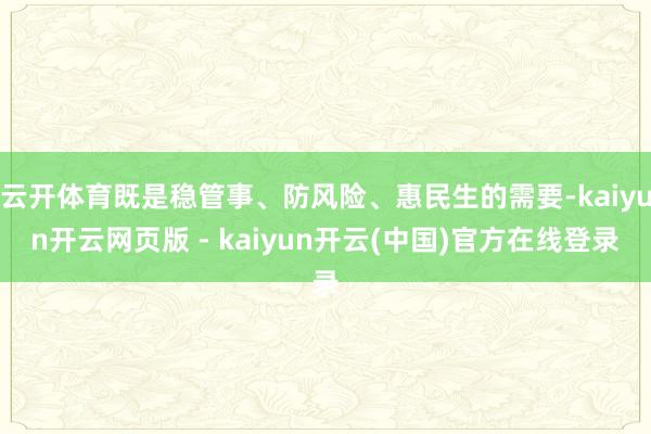 云开体育既是稳管事、防风险、惠民生的需要-kaiyun开云网页版 - kaiyun开云(中国)官方在线登录