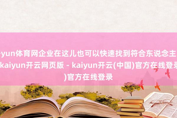 开yun体育网企业在这儿也可以快速找到符合东说念主员-kaiyun开云网页版 - kaiyun开云(中国)官方在线登录