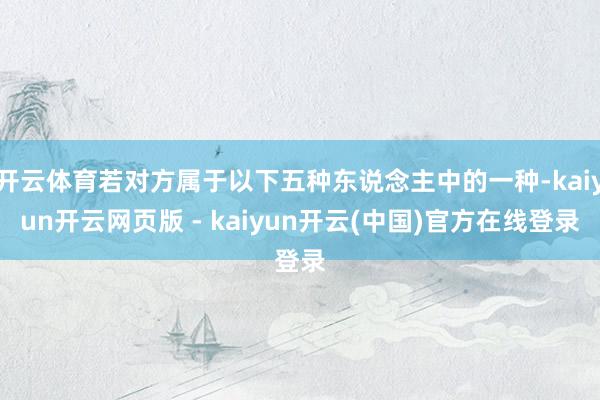 开云体育若对方属于以下五种东说念主中的一种-kaiyun开云网页版 - kaiyun开云(中国)官方在线登录