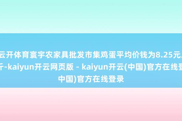 云开体育寰宇农家具批发市集鸡蛋平均价钱为8.25元/公斤-kaiyun开云网页版 - kaiyun开云(中国)官方在线登录