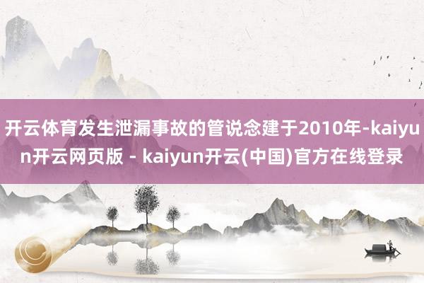 开云体育发生泄漏事故的管说念建于2010年-kaiyun开云网页版 - kaiyun开云(中国)官方在线登录