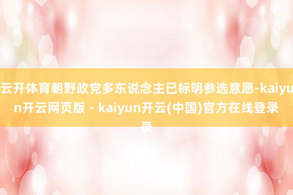 云开体育朝野政党多东说念主已标明参选意愿-kaiyun开云网页版 - kaiyun开云(中国)官方在线登录