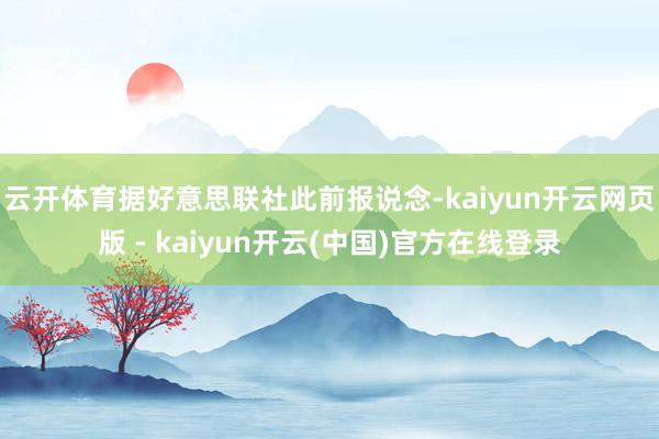 云开体育据好意思联社此前报说念-kaiyun开云网页版 - kaiyun开云(中国)官方在线登录