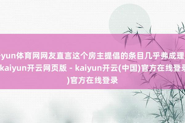 开yun体育网网友直言这个房主提倡的条目几乎弗成理喻-kaiyun开云网页版 - kaiyun开云(中国)官方在线登录
