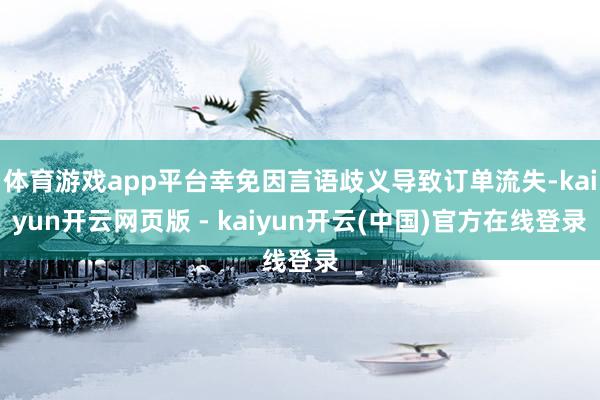 体育游戏app平台幸免因言语歧义导致订单流失-kaiyun开云网页版 - kaiyun开云(中国)官方在线登录