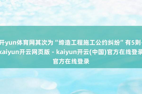 开yun体育网其次为“缔造工程施工公约纠纷”有5则-kaiyun开云网页版 - kaiyun开云(中国)官方在线登录