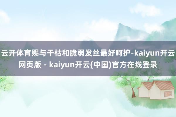 云开体育赐与干枯和脆弱发丝最好呵护-kaiyun开云网页版 - kaiyun开云(中国)官方在线登录
