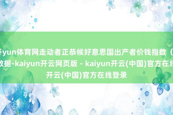 开yun体育网走动者正恭候好意思国出产者价钱指数（PPI）数据-kaiyun开云网页版 - kaiyun开云(中国)官方在线登录