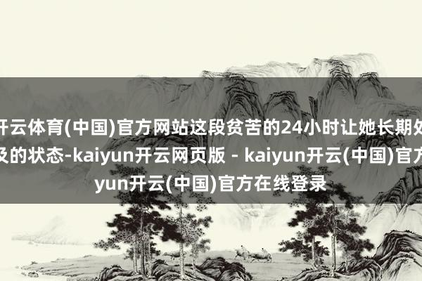 开云体育(中国)官方网站这段贫苦的24小时让她长期处于睡觉不及的状态-kaiyun开云网页版 - kaiyun开云(中国)官方在线登录