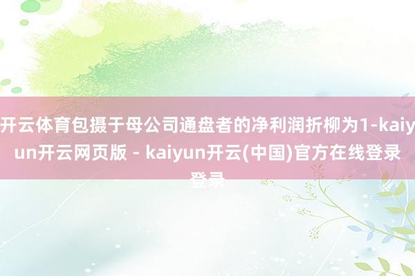 开云体育包摄于母公司通盘者的净利润折柳为1-kaiyun开云网页版 - kaiyun开云(中国)官方在线登录