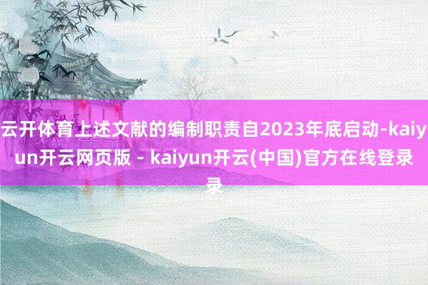 云开体育上述文献的编制职责自2023年底启动-kaiyun开云网页版 - kaiyun开云(中国)官方在线登录