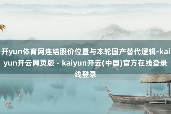 开yun体育网连结股价位置与本轮国产替代逻辑-kaiyun开云网页版 - kaiyun开云(中国)官方在线登录