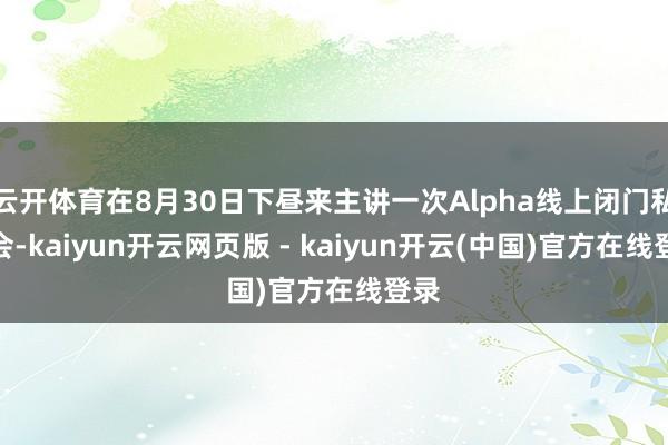 云开体育在8月30日下昼来主讲一次Alpha线上闭门私享会-kaiyun开云网页版 - kaiyun开云(中国)官方在线登录