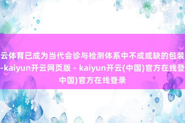 开云体育已成为当代会诊与检测体系中不成或缺的包装体式-kaiyun开云网页版 - kaiyun开云(中国)官方在线登录
