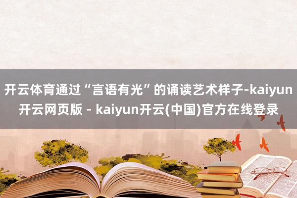 开云体育通过“言语有光”的诵读艺术样子-kaiyun开云网页版 - kaiyun开云(中国)官方在线登录