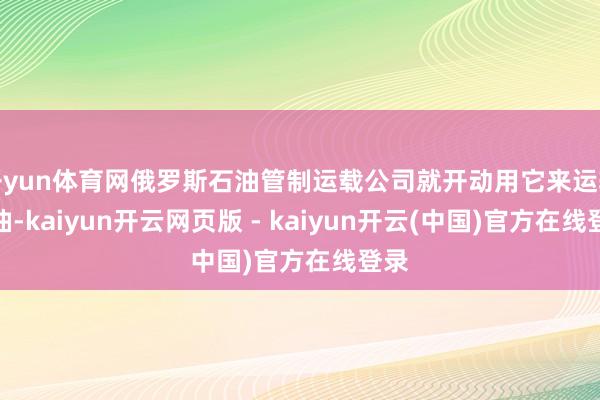 开yun体育网俄罗斯石油管制运载公司就开动用它来运输汽油-kaiyun开云网页版 - kaiyun开云(中国)官方在线登录