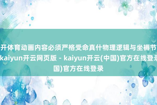 云开体育动画内容必须严格受命真什物理逻辑与坐褥节奏-kaiyun开云网页版 - kaiyun开云(中国)官方在线登录