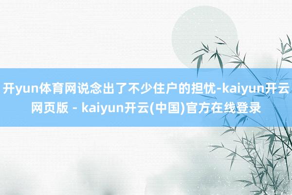 开yun体育网说念出了不少住户的担忧-kaiyun开云网页版 - kaiyun开云(中国)官方在线登录