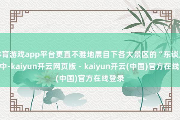 体育游戏app平台更直不雅地展目下各大景区的“东谈主潮”中-kaiyun开云网页版 - kaiyun开云(中国)官方在线登录